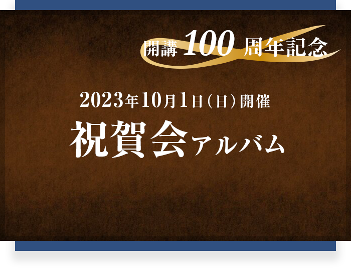 2023年10月1日（日）開催予定 開講100周年記念祝賀会 アルバム